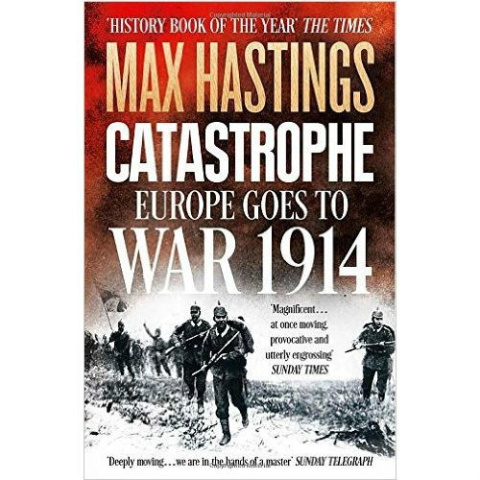 Catastrophe: Europe Goes to War 1914 by Max Hastings Catastrophe: Europe Goes to War 1914 by Max Hastings