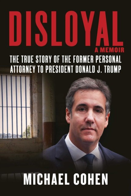 Disloyal: A Memoir : The True Story of the Former Personal Attorney to President Donald J. Trump by Michael Cohen