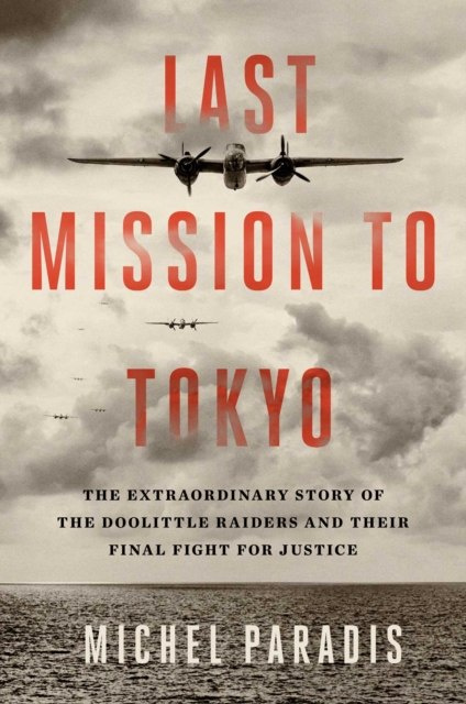 Last Mission to Tokyo : The Extraordinary Story of the Doolittle Raiders and Their Final Fight for Justice by Michel Paradis