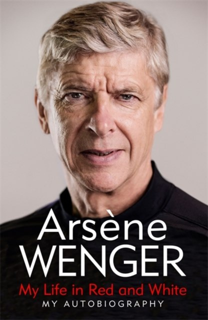My Life in Red and White : My Autobiography by Arsene Wenger