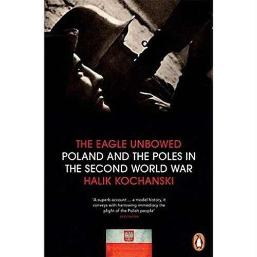 The Eagle Unbowed: Poland and the Poles in the Second World War by Halik Kochanski The Eagle Unbowed: Poland and the Poles in the Second World War by Halik Kochanski