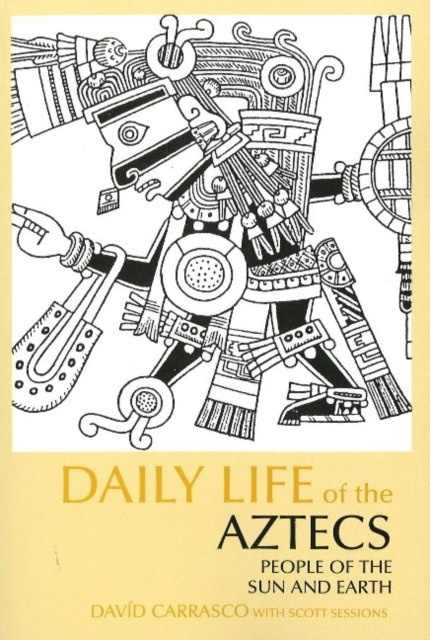 Daily Life of the Aztecs : People of the Sun and Earth by David Carrasco (Author) , Scott Sessions (Author)