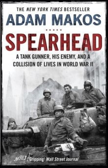 Spearhead : An American Tank Gunner, His Enemy and a Collision of Lives in World War II by Adam Makos Spearhead : An American Tank Gunner, His Enemy and a Collision of Lives in World War II by Adam Makos