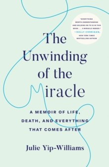 The Unwinding of the Miracle : A Memoir of Life, Death, and Everything That Comes After