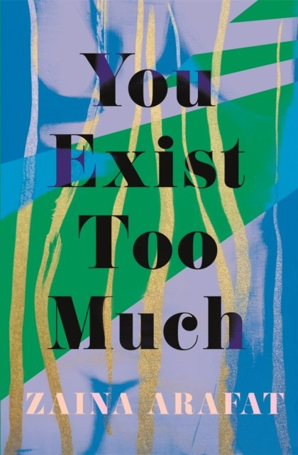You Exist Too Much by Zaina Arafat You Exist Too Much by Zaina Arafat