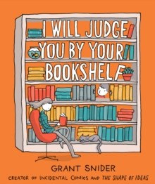 I Will Judge You by Your Bookshelf by Grant Snider I Will Judge You by Your Bookshelf by Grant Snider