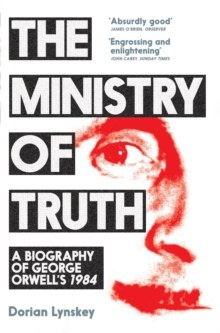 The Ministry of Truth : A Biography of George Orwell's 1984 by Dorian Lynskey The Ministry of Truth : A Biography of George Orwell's 1984 by Dorian Lynskey