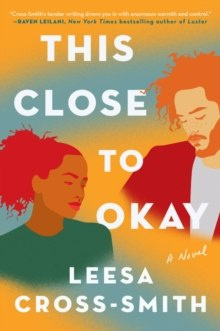 This Close to Okay : A Novel by Leesa Cross-Smith