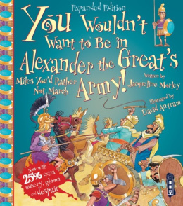 You Wouldn't Want To Be In Alexander The Great's Army! by Jacqueline Morley