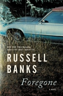 Foregone : A Novel by Russell Banks
