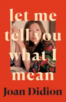 Let Me Tell You What I Mean by Joan Didion Let Me Tell You What I Mean by Joan Didion