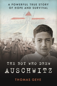 The Boy Who Drew Auschwitz : A Powerful True Story of Hope and Survival
