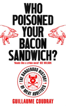 Who Poisoned Your Bacon Sandwich? : The Dangerous History of Meat Additives Who Poisoned Your Bacon Sandwich? : The Dangerous History of Meat Additives
