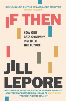 If Then : How One Data Company Invented the Future by Jill Lepore