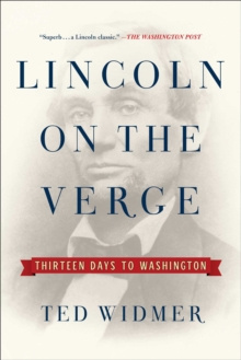 Lincoln on the Verge : Thirteen Days to Washington by Ted Widmer