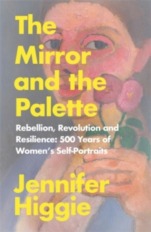 The Mirror and the Palette by Jennifer Higgie The Mirror and the Palette by Jennifer Higgie
