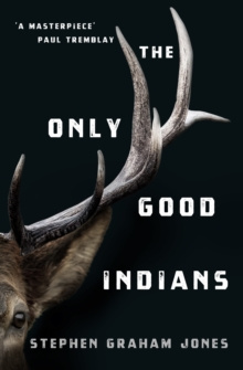 The Only Good Indians by Stephen Graham Jones The Only Good Indians by Stephen Graham Jones