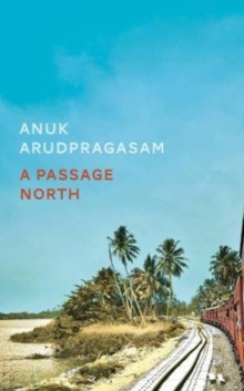 A Passage North by Anuk Arudpragasam A Passage North by Anuk Arudpragasam
