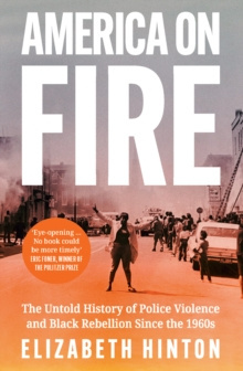 America on Fire : The Untold History of Police Violence and Black Rebellion Since the 1960s by Elizabeth Hinton