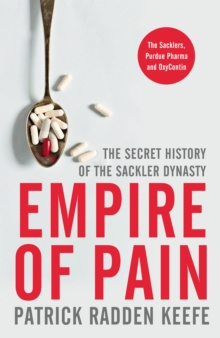 Empire of Pain : The Secret History of the Sackler Dynasty by Patrick Radden Keefe