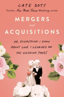 Mergers and Acquisitions : Or, Everything I Know About Love I Learned on the Wedding Pages