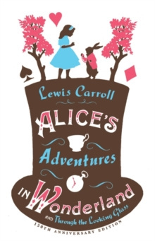 Alice's Adventures in Wonderland, Through the Looking Glass and Alice's Adventures Under Ground by Lewis Carroll