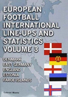 European Football International Line-Ups and Statistics : Denmark to Faroe Islands Volume 3 by Gabriel Mantz