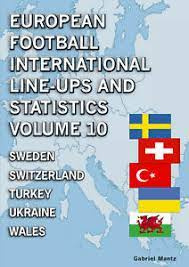 European Football International Line-ups and Statistics - Volume 10 : Sweden to Wales by Gabriel Mantz