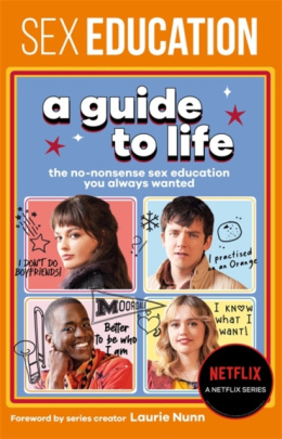 Sex Education: A Guide To Life - The Official Netflix Show Companion by Sex Education , Laurie Nunn