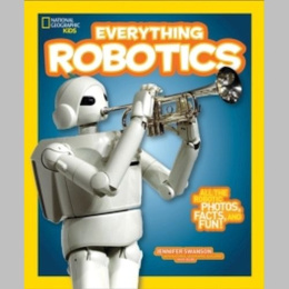 Everything Robotics : All the Photos, Facts, and Fun to Make You Race for Robots by Jennifer Swanson