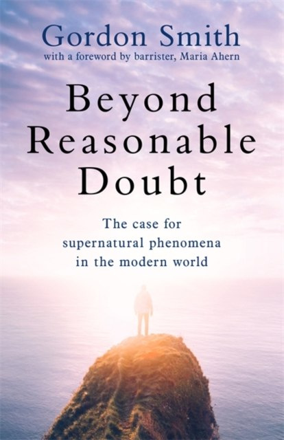 Beyond Reasonable Doubt : The case for supernatural phenomena in the modern world by Gordon Smith