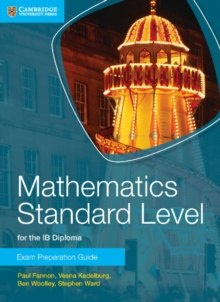 Mathematics Standard Level for the IB Diploma Exam Preparation Guide by Paul Fannon, Vesna Kadelburg, Ben Woolley, Stephen Ward