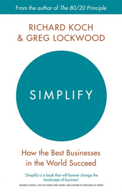 Simplify : How the Best Businesses in the World Succeed by Richard Koch, Greg Lockwood Simplify : How the Best Businesses in the World Succeed by Richard Koch, Greg Lockwood