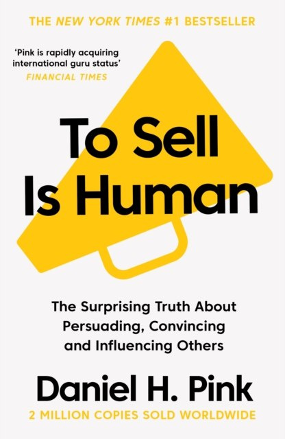 To Sell is Human : The Surprising Truth About Persuading, Convincing, and Influencing Others by Daniel H. Pink To Sell is Human : The Surprising Truth About Persuading, Convincing, and Influencing Others by Daniel H. Pink
