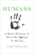 Humans : A Brief History of How We F*cked It All Up by Tom Phillips Humans : A Brief History of How We F*cked It All Up by Tom Phillips