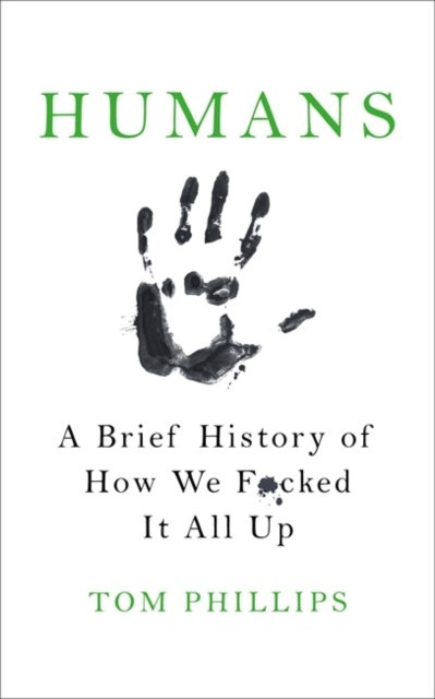 Humans : A Brief History of How We F*cked It All Up by Tom Phillips
