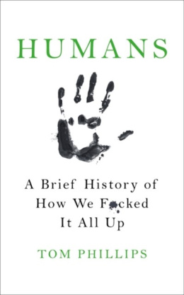 Humans : A Brief History of How We F*cked It All Up by Tom Phillips