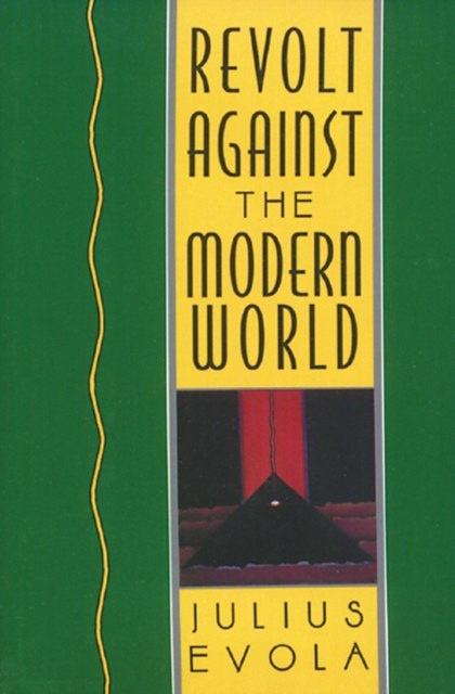 Revolt Against the Modern World : Politics, Religion, and Social Order in the Kali Yuga by Julius Evola