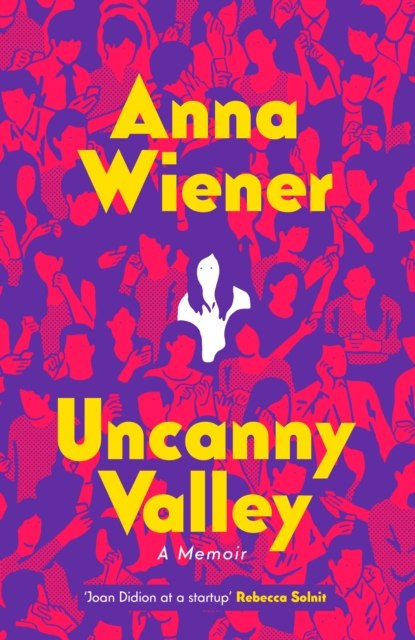 Uncanny Valley : A Memoir by Anna Wiener